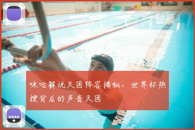 咪咕解说天团阵容揭秘,世界杯热搜背后的声音天团