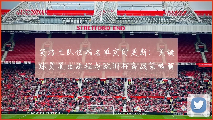 英格兰队伤病名单实时更新：关键球员复出进程与欧洲杯备战策略解读