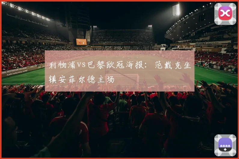 利物浦vs巴黎欧冠海报:范戴克坐镇安菲尔德主场
