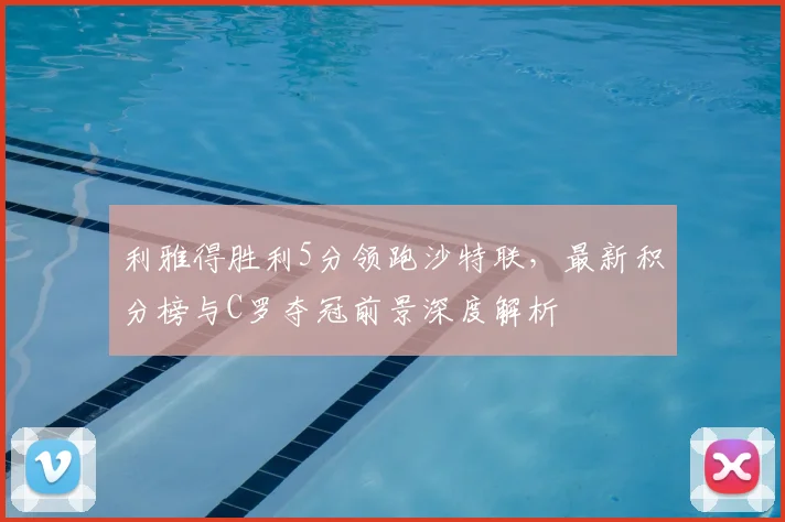 利雅得胜利5分领跑沙特联,最新积分榜与C罗夺冠前景深度解析