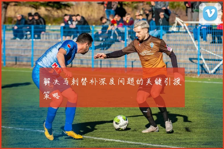 解决马刺替补深度问题的关键引援策略