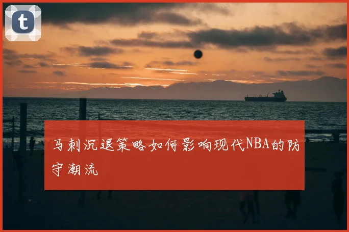 马刺沉退策略如何影响现代NBA的防守潮流